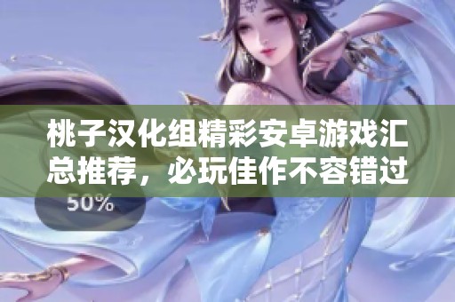 桃子汉化组精彩安卓游戏汇总推荐，必玩佳作不容错过