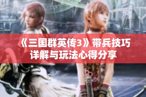 《三国群英传3》带兵技巧详解与玩法心得分享