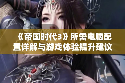 《帝国时代3》所需电脑配置详解与游戏体验提升建议