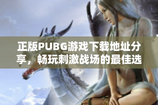 正版PUBG游戏下载地址分享，畅玩刺激战场的最佳选择