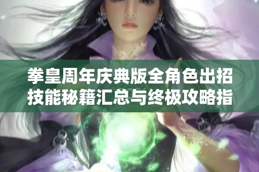 拳皇周年庆典版全角色出招技能秘籍汇总与终极攻略指南