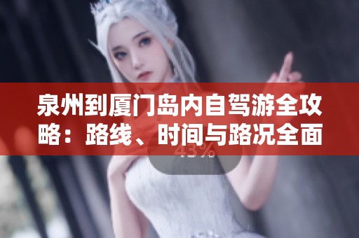 泉州到厦门岛内自驾游全攻略：路线、时间与路况全面解析