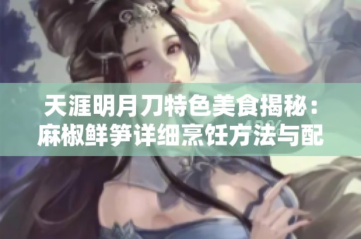 天涯明月刀特色美食揭秘：麻椒鲜笋详细烹饪方法与配料大全
