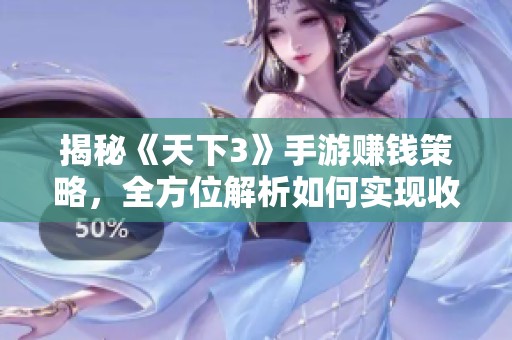 揭秘《天下3》手游赚钱策略，全方位解析如何实现收益
