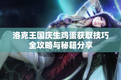 洛克王国庆生鸡蛋获取技巧全攻略与秘籍分享