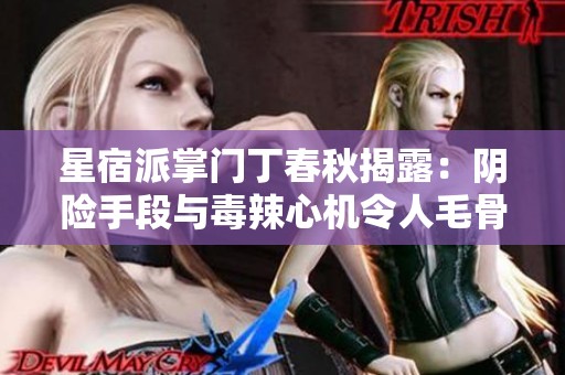 星宿派掌门丁春秋揭露：阴险手段与毒辣心机令人毛骨悚然
