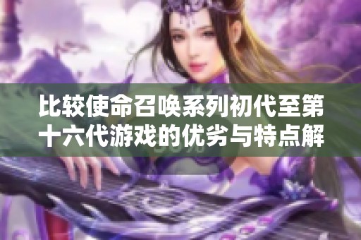 比较使命召唤系列初代至第十六代游戏的优劣与特点解析