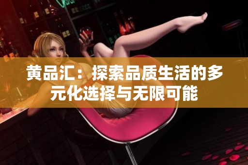 黄品汇：探索品质生活的多元化选择与无限可能
