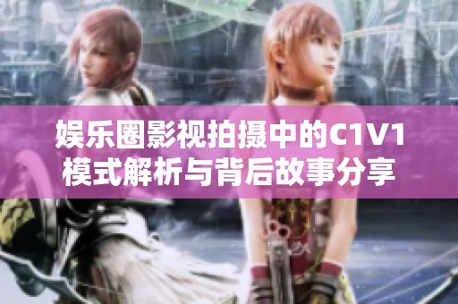 娱乐圈影视拍摄中的C1V1模式解析与背后故事分享
