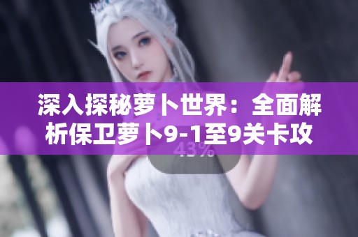 深入探秘萝卜世界：全面解析保卫萝卜9-1至9关卡攻略技巧