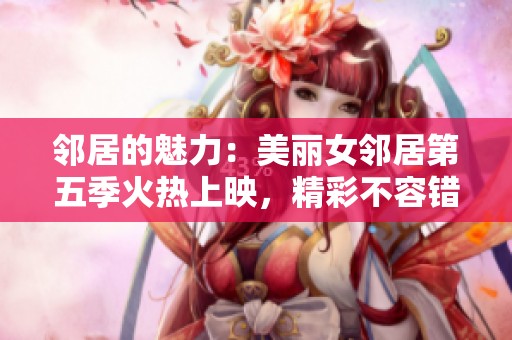 邻居的魅力：美丽女邻居第五季火热上映，精彩不容错过