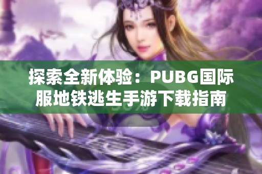 探索全新体验：PUBG国际服地铁逃生手游下载指南