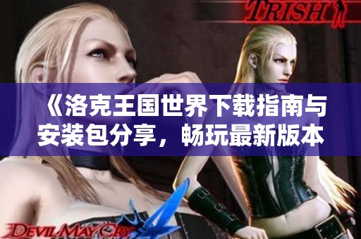 《洛克王国世界下载指南与安装包分享，畅玩最新版本攻略》