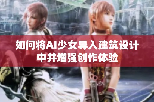 如何将AI少女导入建筑设计中并增强创作体验