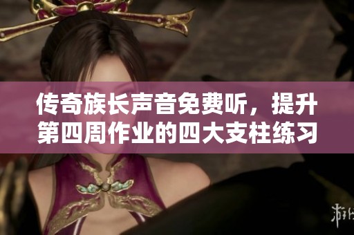 传奇族长声音免费听，提升第四周作业的四大支柱练习技巧