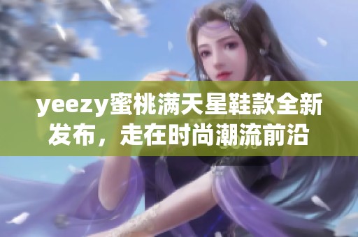 yeezy蜜桃满天星鞋款全新发布，走在时尚潮流前沿