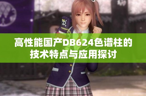 高性能国产DB624色谱柱的技术特点与应用探讨