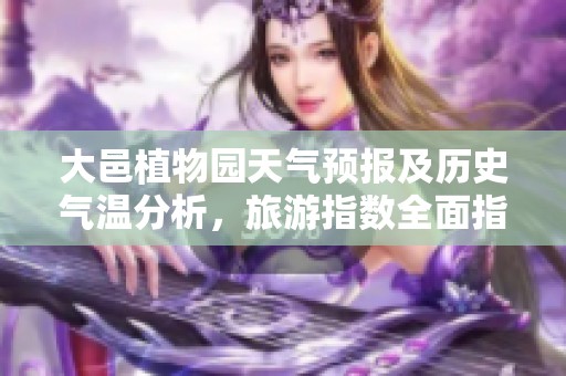 大邑植物园天气预报及历史气温分析，旅游指数全面指南