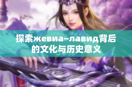探索жевиа~лавид背后的文化与历史意义