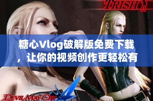 糖心Vlog破解版免费下载，让你的视频创作更轻松有趣