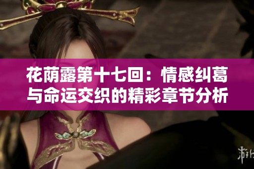 花荫露第十七回：情感纠葛与命运交织的精彩章节分析
