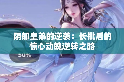 阴郁皇弟的逆袭：长批后的惊心动魄逆转之路