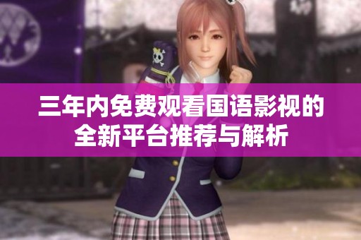 三年内免费观看国语影视的全新平台推荐与解析