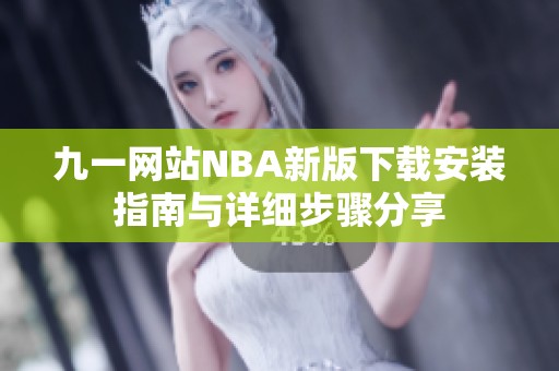 九一网站NBA新版下载安装指南与详细步骤分享