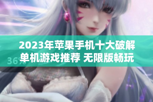 2023年苹果手机十大破解单机游戏推荐 无限版畅玩尽在掌握