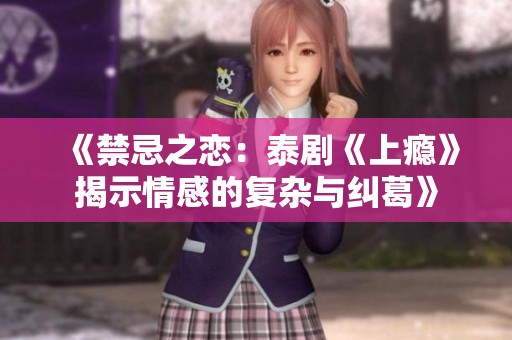 《禁忌之恋：泰剧《上瘾》揭示情感的复杂与纠葛》