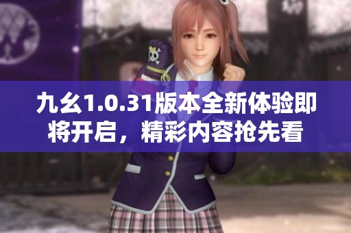九幺1.0.31版本全新体验即将开启，精彩内容抢先看