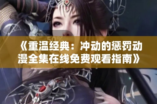 《重温经典：冲动的惩罚动漫全集在线免费观看指南》