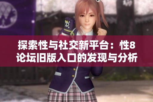 探索性与社交新平台：性8论坛旧版入口的发现与分析