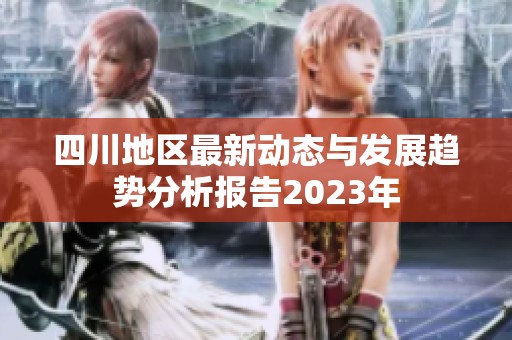 四川地区最新动态与发展趋势分析报告2023年