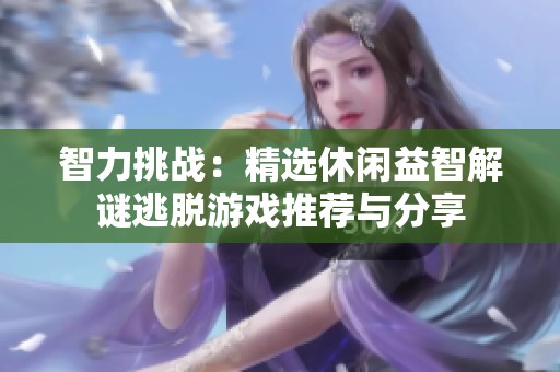 智力挑战：精选休闲益智解谜逃脱游戏推荐与分享