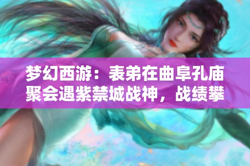 梦幻西游：表弟在曲阜孔庙聚会遇紫禁城战神，战绩攀升至2100万
