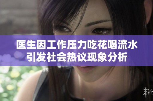 医生因工作压力吃花喝流水引发社会热议现象分析
