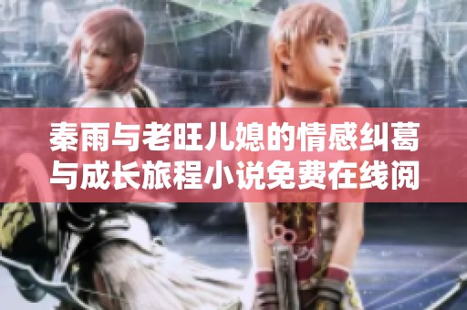 秦雨与老旺儿媳的情感纠葛与成长旅程小说免费在线阅读