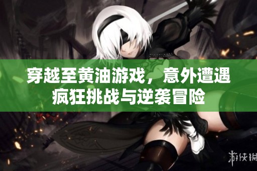 穿越至黄油游戏，意外遭遇疯狂挑战与逆袭冒险