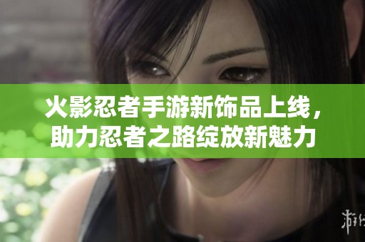 火影忍者手游新饰品上线，助力忍者之路绽放新魅力