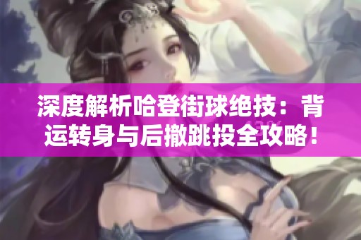 深度解析哈登街球绝技：背运转身与后撤跳投全攻略！
