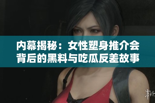 内幕揭秘：女性塑身推介会背后的黑料与吃瓜反差故事