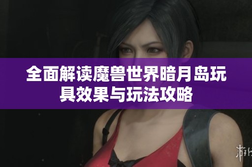 全面解读魔兽世界暗月岛玩具效果与玩法攻略