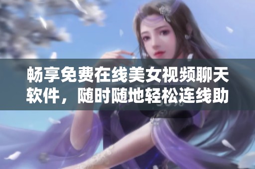 畅享免费在线美女视频聊天软件，随时随地轻松连线助手