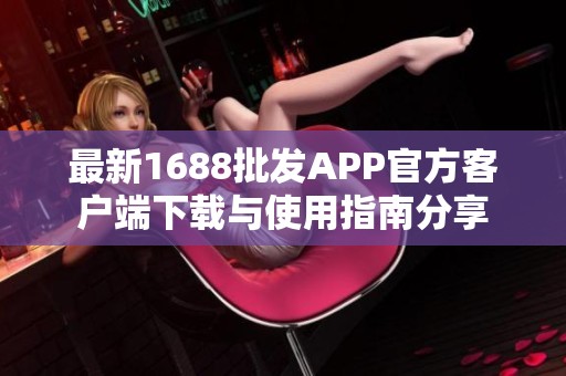 最新1688批发APP官方客户端下载与使用指南分享