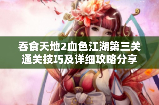 吞食天地2血色江湖第三关通关技巧及详细攻略分享