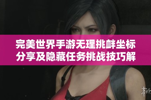 完美世界手游无理挑衅坐标分享及隐藏任务挑战技巧解析