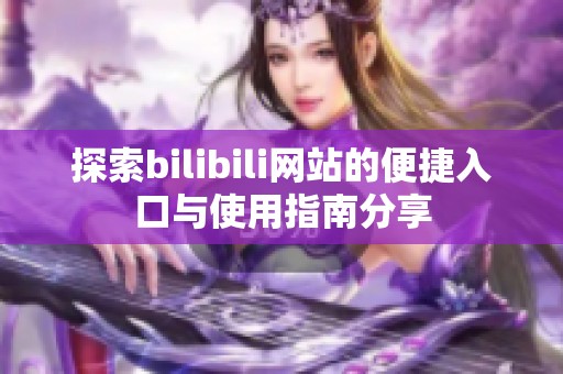 探索bilibili网站的便捷入口与使用指南分享