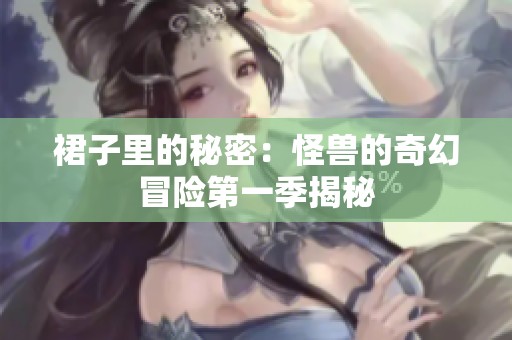 裙子里的秘密：怪兽的奇幻冒险第一季揭秘