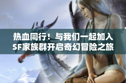 热血同行！与我们一起加入SF家族群开启奇幻冒险之旅吧